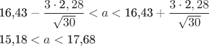 $\[\begin{gathered}
  {\text{16}}{\text{,43}} - \frac{{3 \cdot {\text{2}},28}}{{\sqrt {30} }} < a < {\text{16}}{\text{,43}} + \frac{{3 \cdot {\text{2}},28}}{{\sqrt {30} }} \hfill \\
  {\text{15}}{\text{,18}} < a < {\text{17}}{\text{,68}} \hfill \\ 
\end{gathered} \]$
