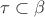 $\tau\subset \beta$