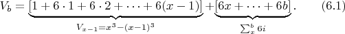 $$V_b=\makebox{\underbrace{[1+6\cdot1+6\cdot2+&hellip;+6(x-1)]}_{V_{x-1}=x^3-(x-1)^3}} +\makebox{\underbrace {[ 6x+&hellip;+6b]}_{\sum_x^b{6i}}} .\qquad \e(6.1)$$