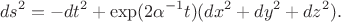 $$ds^2=-dt^2+\exp(2\alpha^{-1}t)(dx^2+dy^2+dz^2).$$