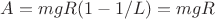 $A=mgR(1-1/L)=mgR$ $A=mgR(1-1/L)=mgR$