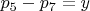 $p_5-p_7 = y $