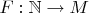 $F: \mathbb N \to M$