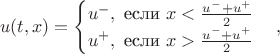 $$
u(t, x) = 
\begin{cases}
u^{-},  \text{  если  }  x < \frac{u^{-}+u^{+}}{2}  \\ 
u^{+}, \text{  если  }  x > \frac{u^{-}+u^{+}}{2} \\ 
\end{cases},
$$