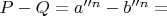 $P-Q= a''^n -b''^n =$