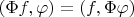 $(\Phi f,\varphi)=(f,\Phi\varphi)$