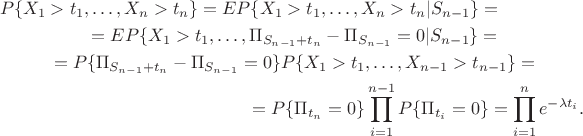 \begin{multline*}
P\{X_1>t_1,\dotsc, X_n>t_n\}=EP\{X_1>t_1,\dotsc, X_n>t_n|S_{n-1}\}=\\
=EP\{X_1>t_1,\dotsc,\Pi_{S_{n-1}+t_n}-\Pi_{S_{n-1}}=0|S_{n-1}\}=\\
=P\{\Pi_{S_{n-1}+t_n}-\Pi_{S_{n-1}}=0\}P\{X_1>t_1,\dotsc,X_{n-1}>t_{n-1}\}=\\
=P\{\Pi_{t_n}=0\}\prod_{i=1}^{n-1}P\{\Pi_{t_i}=0\}=\prod_{i=1}^n e^{-\lambda t_i}.
\end{multline*} \begin{multline*}
P\{X_1>t_1,\dotsc, X_n>t_n\}=EP\{X_1>t_1,\dotsc, X_n>t_n|S_{n-1}\}=\\
=EP\{X_1>t_1,\dotsc,\Pi_{S_{n-1}+t_n}-\Pi_{S_{n-1}}=0|S_{n-1}\}=\\
=P\{\Pi_{S_{n-1}+t_n}-\Pi_{S_{n-1}}=0\}P\{X_1>t_1,\dotsc,X_{n-1}>t_{n-1}\}=\\
=P\{\Pi_{t_n}=0\}\prod_{i=1}^{n-1}P\{\Pi_{t_i}=0\}=\prod_{i=1}^n e^{-\lambda t_i}.
\end{multline*}