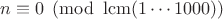 $n\equiv 0 \pmod {\operatorname{lcm}(1\cdots 1000)}$