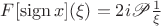 $F[\operatorname{sign}x](\xi)=2i\mathscr P\frac 1{\xi}$