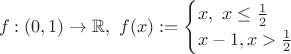 $$
f: (0,1) \rightarrow \mathbb{R}, \ f(x) := \begin{cases}x, \ x \leq \frac{1}{2} \\ x-1, x > \frac{1}{2} \end{cases}
$$