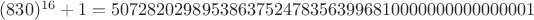 $(830)^{16}+1 = 50728202989538637524783563996810000000000000001$