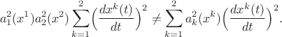 $$
a^2_1(x^1) a^2_2(x^2) \sum^2_{k=1} \Bigl(\frac{dx^k(t)}{dt}\Bigr)^2 \ne \sum^2_{k=1} a^2_k(x^k) \Bigl(\frac{dx^k(t)}{dt}\Bigr)^2 . $$