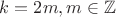 $k = 2 m, m \in \mathbb{Z}$