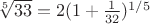 $\sqrt[5]{33}=2(1+\frac{1}{32})^{1/5}$