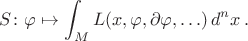 $$
S\colon \varphi \mapsto \int_M L(x, \varphi, \partial \varphi, \ldots)\,d^n x\,.
$$