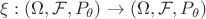 $\xi: (\Omega, \mathcal{F}, P_\theta) \to (\Omega, \mathcal{F}, P_\theta)$