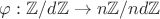 $\varphi: \mathbb{Z}/d\mathbb{Z} \to n\mathbb{Z}/nd\mathbb{Z}$