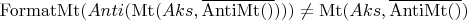 $\operatorname{FormatMt}(Anti(\operatorname{Mt}(Aks, \overline{\operatorname{AntiMt}()}))) \ne \operatorname{Mt}(Aks, \overline{\operatorname{AntiMt}()})$