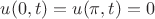 $u(0,t) = u(\pi,t) = 0$