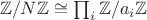 $\mathbb Z / N \mathbb Z \cong \prod_i \mathbb Z / a_i \mathbb Z$