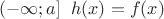 $(-\infty;a]\;\;h(x)=f(x)$