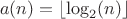 $$a(n)=\lfloor\log_2(n)\rfloor$$