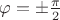 $\varphi=\pm\frac{\pi}2$
