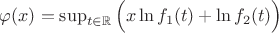 $\varphi(x)=\sup_{t \in \mathbb{R}}{\Big(x \ln f_1(t) + \ln f_2(t)\Big)}$