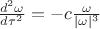 $\frac{d^2\omega}{d\tau^2}=-c\frac{\omega}{|\omega|^3}$