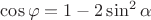 $\cos \varphi=1-2\sin^2 \alpha$