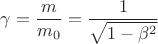 $$\gamma =\frac {m}{m_0}=\frac {1}{\sqrt {1-\beta ^2}}$$