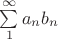 $\sum\limits_1^{\infty} a_n b_n$