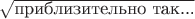 $\sqrt{\text{приблизительно так...}}$