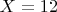 $X = 12$