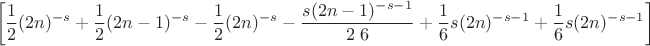 $$
\left[\frac{1}{2} (2 n)^{-s}+\frac{1}{2} (2 n-1)^{-s}-\frac{1}{2} (2 n)^{-s}-\frac{s (2 n-1)^{-s-1}}{2\ 6}+\frac{1}{6} s (2 n)^{-s-1}+\frac{1}{6} s (2 n)^{-s-1}\right]
$$