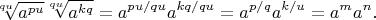 $$
\sqrt[qu]{a^{pu}}\sqrt[qu]{a^{kq}}=
a^{pu/qu}a^{kq/qu}=
a^{p/q}a^{k/u}=
a^ma^n.
$$