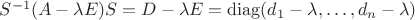 $S^{-1}(A-\lambda E)S=D-\lambda E=\operatorname{diag}(d_1-\lambda,\ldots,d_n-\lambda)$