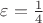 $\varepsilon={1\over4}$