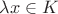 $\lambda x \in K$