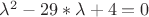 $\lambda^2 - 29*\lambda + 4 = 0