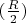$(\frac{R}2)$