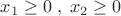 \[x_1  \ge 0\;,\;x_2  \ge 0\]