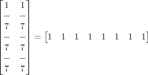 $\begin{bmatrix}
1 & 1 \\
- & - \\
7 & 7 \\
- & - \\
7 & 7 \\
- & - \\
7 & 7
\end{bmatrix} = 
\begin{bmatrix}
1 & 1 & 1 & 1 & 1 & 1 & 1 & 1 \end{bmatrix}$