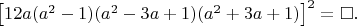 $\left [ 12a(a^2-1)(a^2-3a+1)(a^2+3a+1) \right ]^2=\square. $