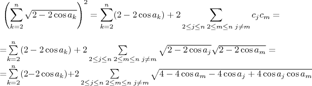 $${ \left( \sum\limits_{k=2}^{n}\sqrt {2 - 2\cos {a_k}} \right)}^2=\sum\limits_{k=2}^{n}(2 - 2\cos {a_k})+2\sum\limits_{2 \leq j \leq n\; 2 \leq m \leq n\; j \neq m}c_jc_m= \\

=\sum\limits_{k=2}^{n}(2 - 2\cos {a_k})+2\sum\limits_{2 \leq j \leq n\; 2 \leq m \leq n\; j \neq m}\sqrt {2 - 2\cos {a_j}}\sqrt {2 - 2\cos {a_m}}= \\

=\sum\limits_{k=2}^{n}(2 - 2\cos {a_k})+2\sum\limits_{2 \leq j \leq n\; 2 \leq m \leq n\; j \neq m}\sqrt {4-4\cos {a_m} -4\cos {a_j} +4\cos {a_j} \cos {a_m} }$$