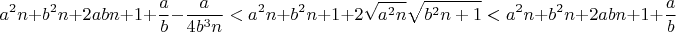 $$a^2n + b^2n + 2abn + 1 + \frac{a}{b} - \frac{a}{4b^3n} < a^2n + b^2n + 1 + 2\sqrt{a^2n}\sqrt{b^2n+1} < a^2n + b^2n + 2abn + 1 + \frac{a}{b}$$