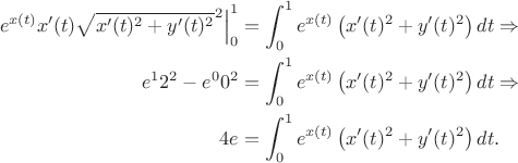\begin{aligned}
\left. e^{x(t)} x'(t) \sqrt{x'(t)^2 + y'(t)^2}^2 \right|_{0}^1 &= \int_0^1 e^{x(t)} \left( x'(t)^2 + y'(t)^2 \right) dt 
\Rightarrow \quad  \\
 e^{1} 2^2 - e^{0} 0^2 & = \int_0^1 e^{x(t)} \left( x'(t)^2 + y'(t)^2 \right) dt  \Rightarrow \quad  \\ 
 4e & = \int_0^1 e^{x(t)} \left( x'(t)^2 + y'(t)^2 \right) dt.
\end{aligned}