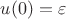 $u(0)=\varepsilon$