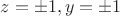 $z=\pm 1,y=\pm 1$