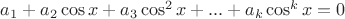 $a_1 + a_2\cos x +  a_3\cos^2 x + ... + a_k\cos^k x = 0$